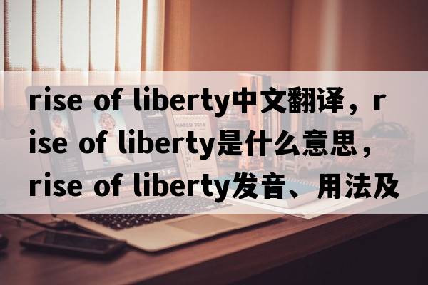 rise of liberty中文翻譯，rise of liberty是什么意思，rise of liberty發(fā)音、用法及例句