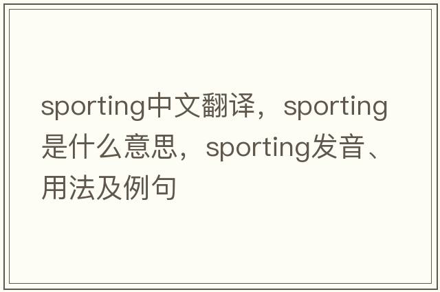 sporting中文翻譯，sporting是什么意思，sporting發(fā)音、用法及例句