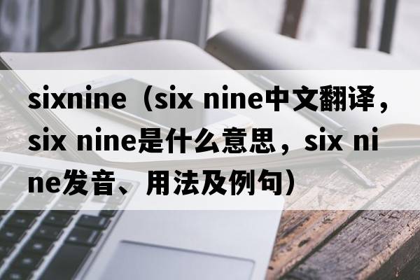 sixnine（six nine中文翻譯，six nine是什么意思，six nine發(fā)音、用法及例句）