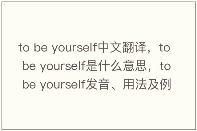 to be yourself中文翻譯，to be yourself是什么意思，to be yourself發(fā)音、用法及例句