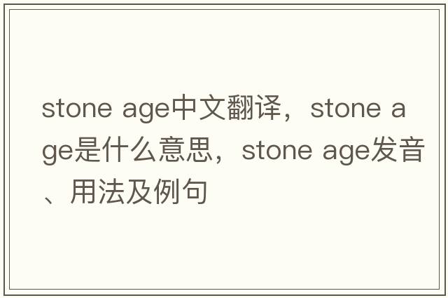 stone age中文翻譯，stone age是什么意思，stone age發(fā)音、用法及例句