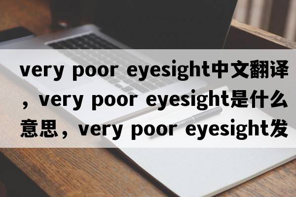 very poor eyesight中文翻譯，very poor eyesight是什么意思，very poor eyesight發(fā)音、用法及例句