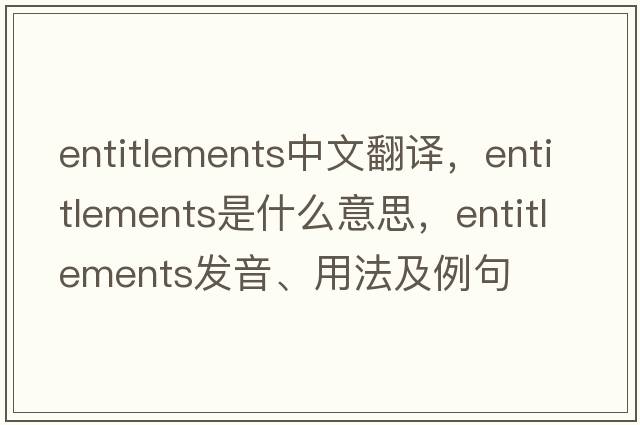 entitlements中文翻譯，entitlements是什么意思，entitlements發(fā)音、用法及例句