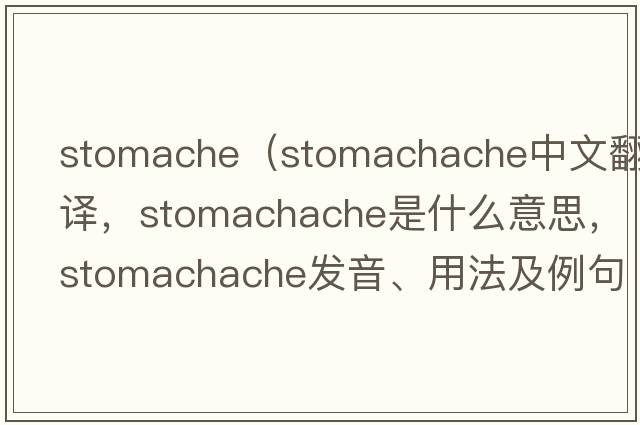 stomache（stomachache中文翻譯，stomachache是什么意思，stomachache發(fā)音、用法及例句）