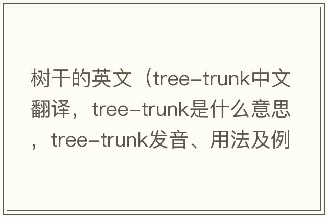 樹(shù)干的英文（tree-trunk中文翻譯，tree-trunk是什么意思，tree-trunk發(fā)音、用法及例句）