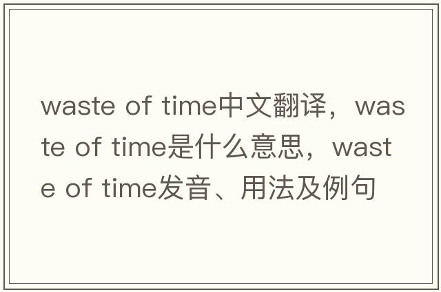 waste of time中文翻譯，waste of time是什么意思，waste of time發(fā)音、用法及例句