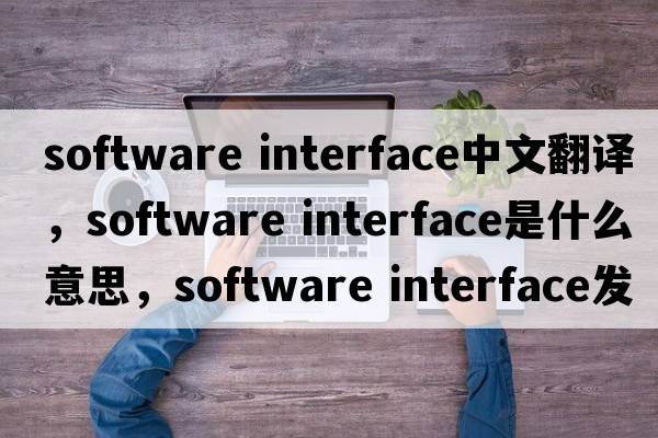 software interface中文翻譯，software interface是什么意思，software interface發(fā)音、用法及例句
