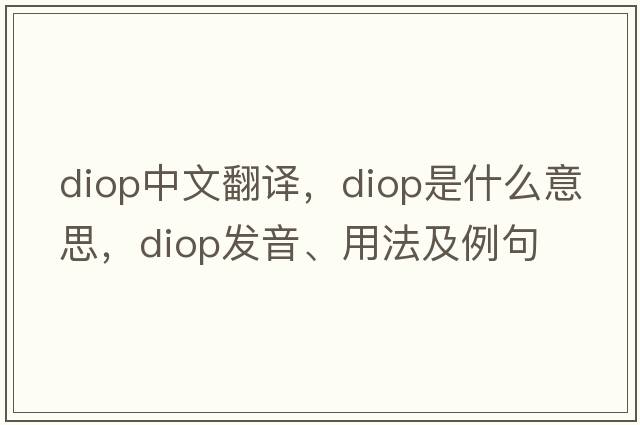 diop中文翻譯，diop是什么意思，diop發(fā)音、用法及例句