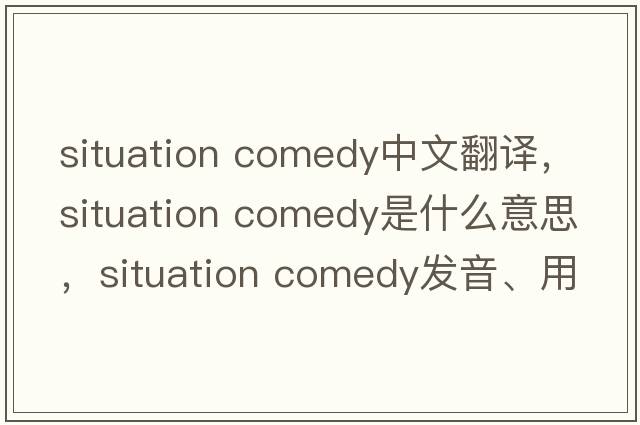 situation comedy中文翻譯，situation comedy是什么意思，situation comedy發(fā)音、用法及例句