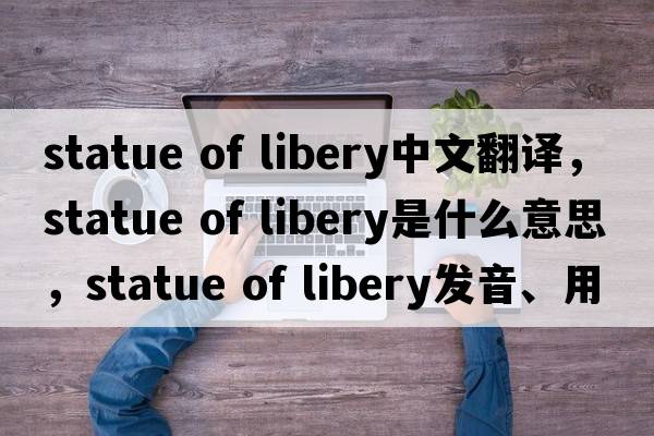 statue of libery中文翻譯，statue of libery是什么意思，statue of libery發(fā)音、用法及例句