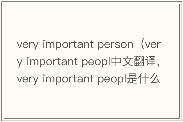 very important person（very important peopl中文翻譯，very important peopl是什么意思，very important peopl發(fā)音、用法及例