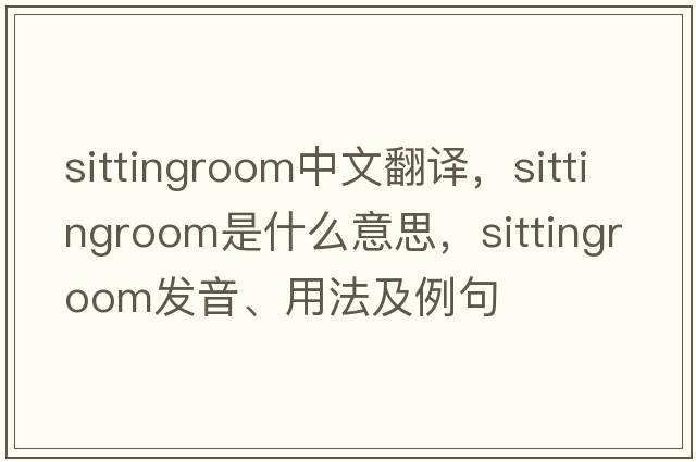 sittingroom中文翻譯，sittingroom是什么意思，sittingroom發(fā)音、用法及例句