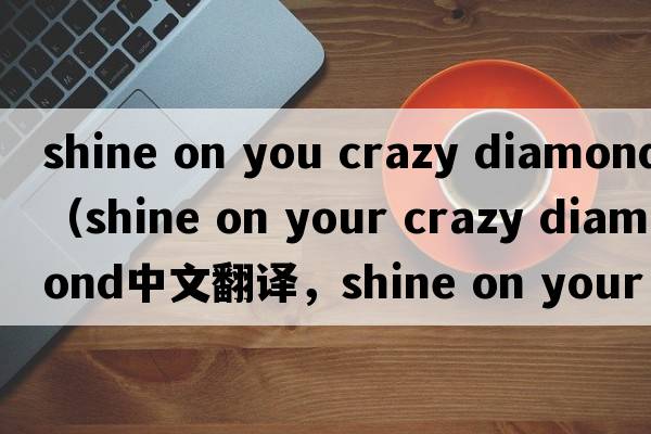 shine on you crazy diamond（shine on your crazy diamond中文翻譯，shine on your crazy diamond是什么意思，shine on