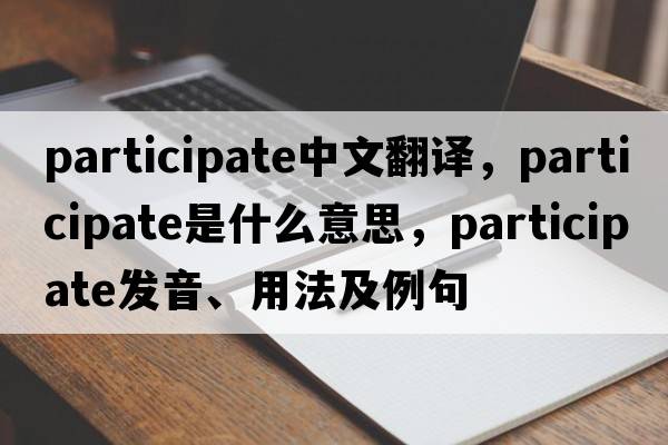 participate中文翻譯，participate是什么意思，participate發(fā)音、用法及例句