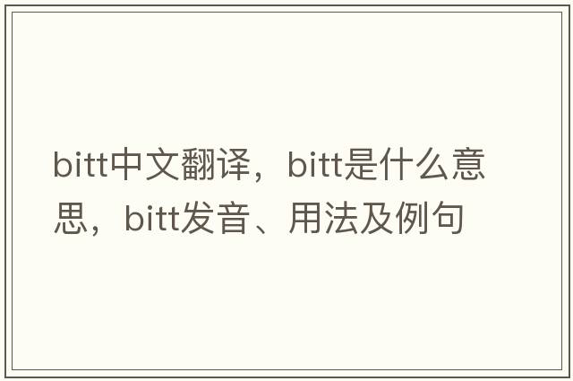 bitt中文翻譯，bitt是什么意思，bitt發(fā)音、用法及例句