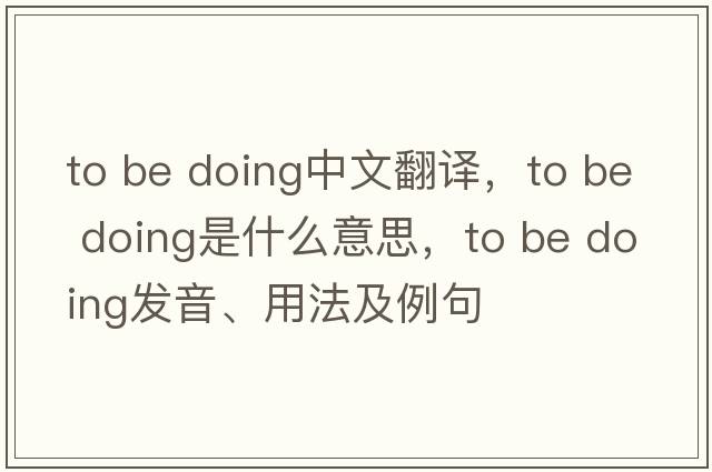 to be doing中文翻譯，to be doing是什么意思，to be doing發(fā)音、用法及例句