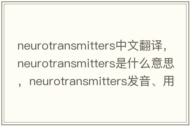 neurotransmitters中文翻譯，neurotransmitters是什么意思，neurotransmitters發(fā)音、用法及例句