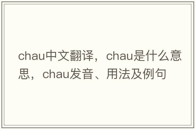 Chau中文翻譯，Chau是什么意思，Chau發(fā)音、用法及例句