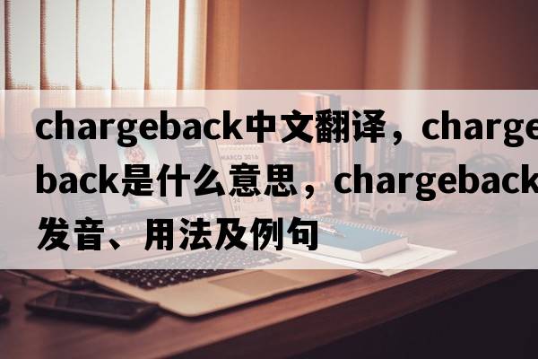 chargeback中文翻譯，chargeback是什么意思，chargeback發(fā)音、用法及例句