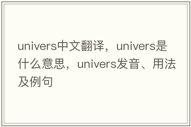 univers中文翻譯，univers是什么意思，univers發(fā)音、用法及例句