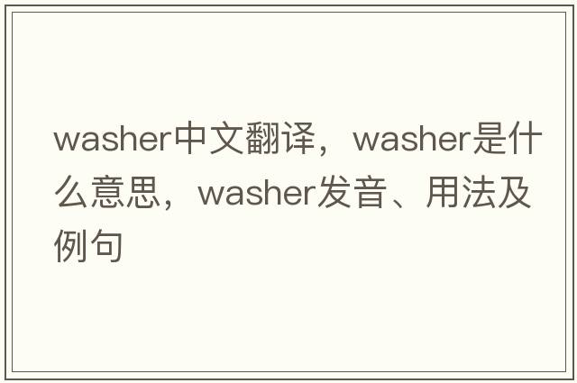 washer中文翻譯，washer是什么意思，washer發(fā)音、用法及例句