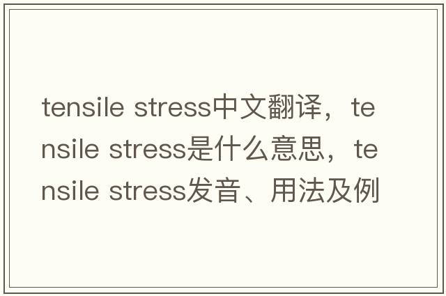 tensile stress中文翻譯，tensile stress是什么意思，tensile stress發(fā)音、用法及例句