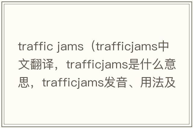 traffic jams（trafficjams中文翻譯，trafficjams是什么意思，trafficjams發(fā)音、用法及例句）