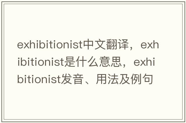 exhibitionist中文翻譯，exhibitionist是什么意思，exhibitionist發(fā)音、用法及例句