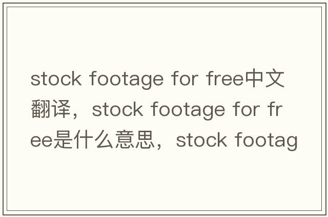 stock footage for free中文翻譯，stock footage for free是什么意思，stock footage for free發(fā)音、用法及例句