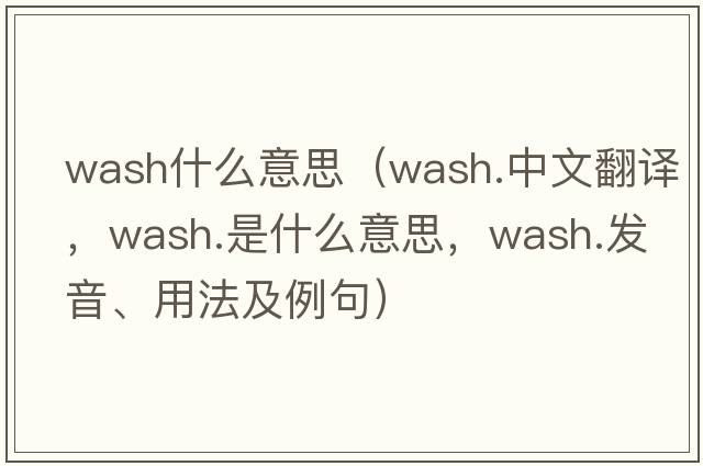 wash什么意思（wash.中文翻譯，wash.是什么意思，wash.發(fā)音、用法及例句）