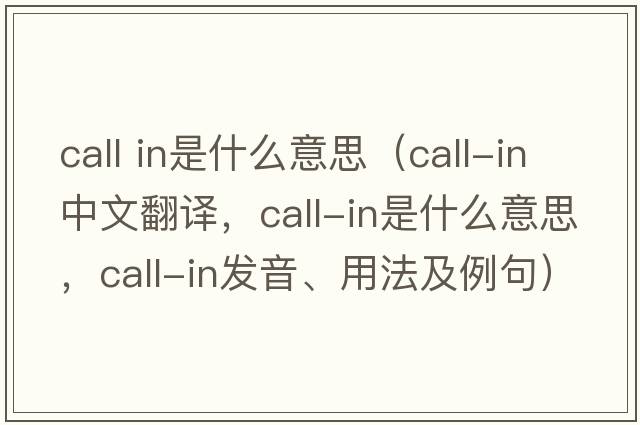 call in是什么意思（call-in中文翻譯，call-in是什么意思，call-in發(fā)音、用法及例句）