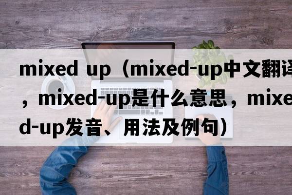 mixed up（mixed-up中文翻譯，mixed-up是什么意思，mixed-up發(fā)音、用法及例句）