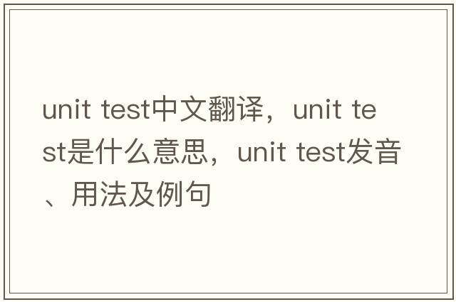 unit test中文翻譯，unit test是什么意思，unit test發(fā)音、用法及例句