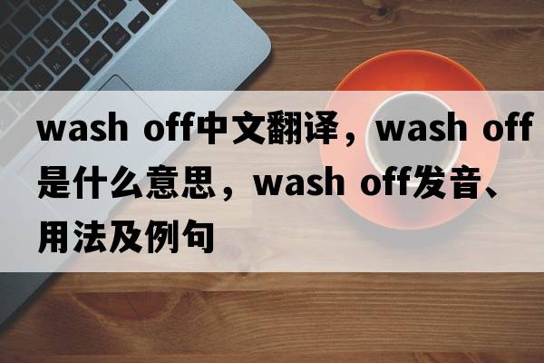 wash off中文翻譯，wash off是什么意思，wash off發(fā)音、用法及例句