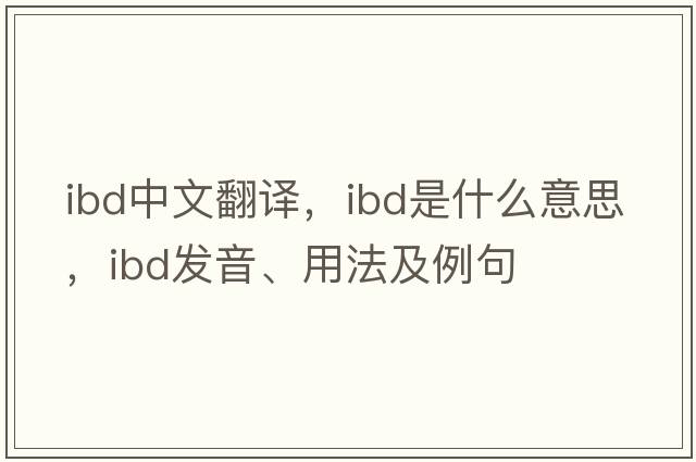 ibd中文翻譯，ibd是什么意思，ibd發(fā)音、用法及例句