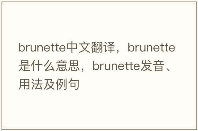 brunette中文翻譯，brunette是什么意思，brunette發(fā)音、用法及例句