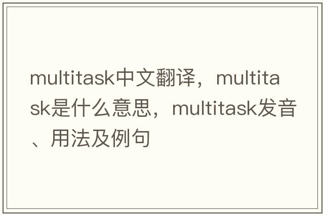 multitask中文翻譯，multitask是什么意思，multitask發(fā)音、用法及例句