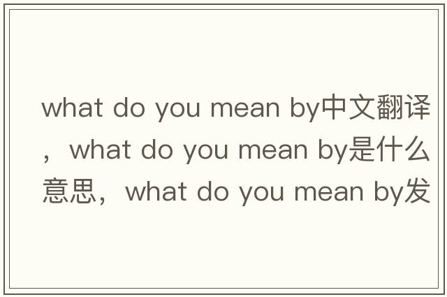 what do you mean by中文翻譯，what do you mean by是什么意思，what do you mean by發(fā)音、用法及例句