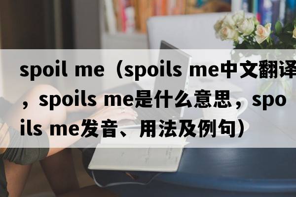 spoil me（spoils me中文翻譯，spoils me是什么意思，spoils me發(fā)音、用法及例句）