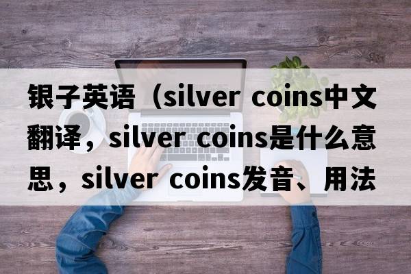 銀子英語(yǔ)（silver coins中文翻譯，silver coins是什么意思，silver coins發(fā)音、用法及例句）