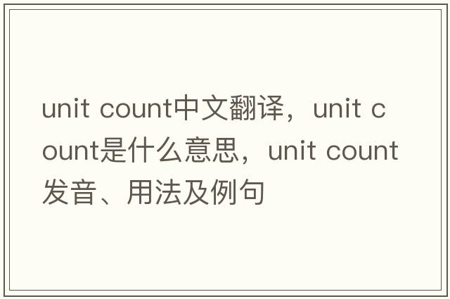 unit count中文翻譯，unit count是什么意思，unit count發(fā)音、用法及例句