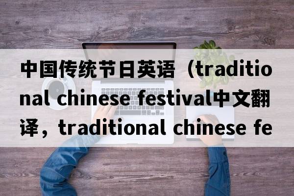 中國傳統節日英語(yǔ)（traditional chinese festival中文翻譯，traditional chinese festival是什么意思，traditional chinese fest