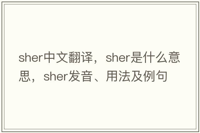 Sher中文翻譯，Sher是什么意思，Sher發(fā)音、用法及例句