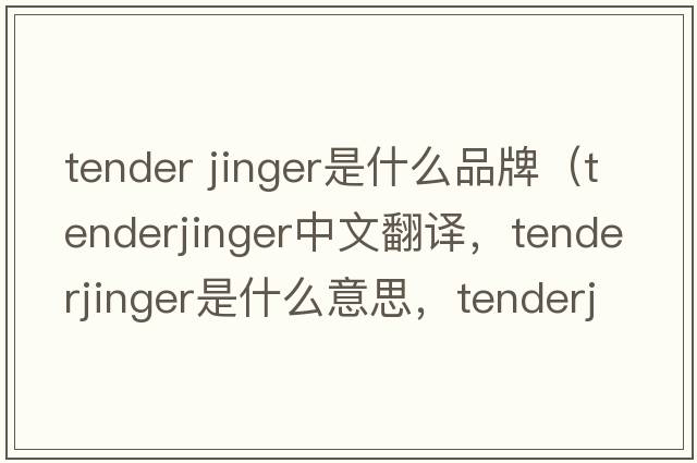 tender jinger是什么品牌（tenderjinger中文翻譯，tenderjinger是什么意思，tenderjinger發(fā)音、用法及例句）