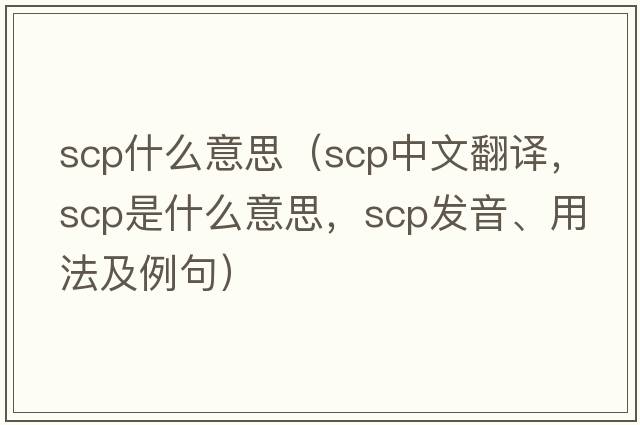 scp什么意思（scp中文翻譯，scp是什么意思，scp發(fā)音、用法及例句）