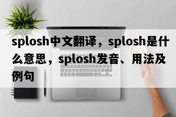 splosh中文翻譯，splosh是什么意思，splosh發(fā)音、用法及例句