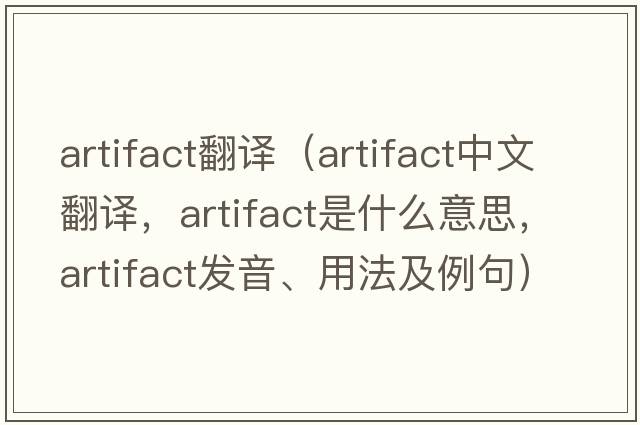 artifact翻譯（artifact中文翻譯，artifact是什么意思，artifact發(fā)音、用法及例句）