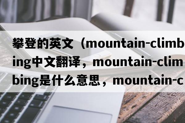 攀登的英文（mountain-climbing中文翻譯，mountain-climbing是什么意思，mountain-climbing發(fā)音、用法及例句）