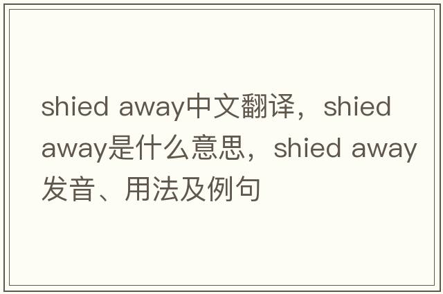 shied away中文翻譯，shied away是什么意思，shied away發(fā)音、用法及例句