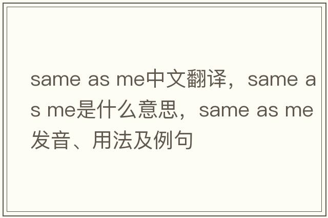 same as me中文翻譯，same as me是什么意思，same as me發(fā)音、用法及例句